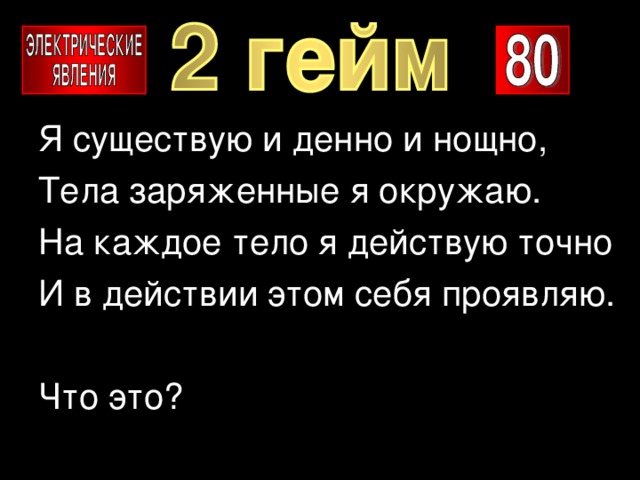 Я существую и денно и нощно, Тела заряженные я окружаю. На каждое тело я действую точно И в действии этом себя проявляю. Что это? 