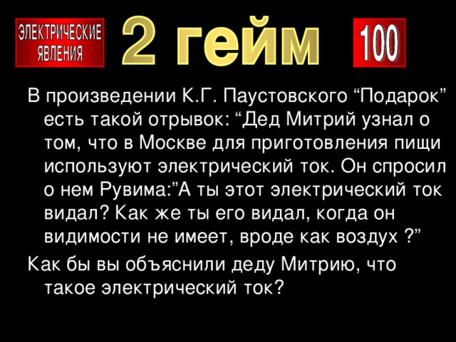 В произведении К.Г. Паустовского “Подарок” есть такой отрывок: “Дед Митрий узнал о том, что в Москве для приготовления пищи используют электрический ток. Он спросил о нем Рувима:”А ты этот электрический ток видал? Как же ты его видал, когда он видимости не имеет, вроде как воздух ?” Как бы вы объяснили деду Митрию, что такое электрический ток? 