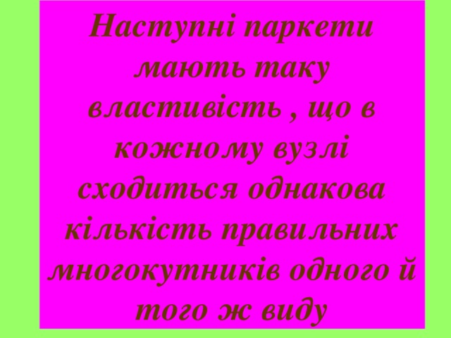 Наступні паркети мають таку властивість , що в кожному вузлі сходиться однакова кількість правильних многокутників одного й того ж виду 