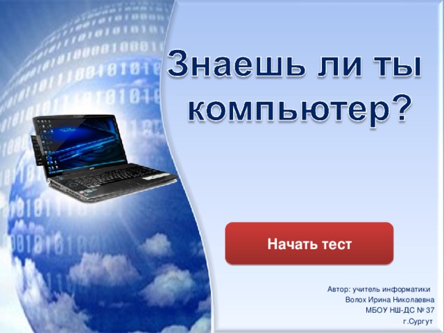 Начать тест Автор: учитель информатики Волох Ирина Николаевна МБОУ НШ-ДС № 37 г.Сургут 