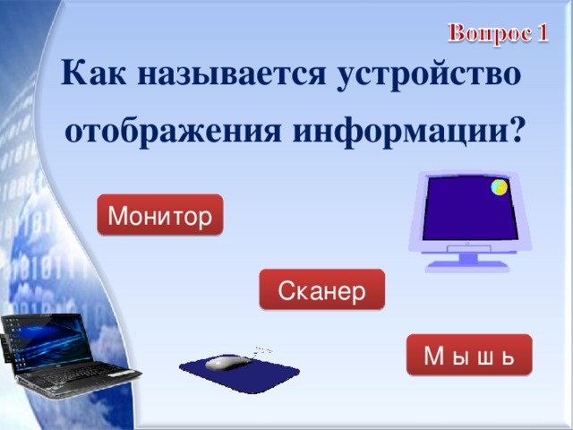 Как называется устройство отображения информации?  Монитор Сканер М ы ш ь 