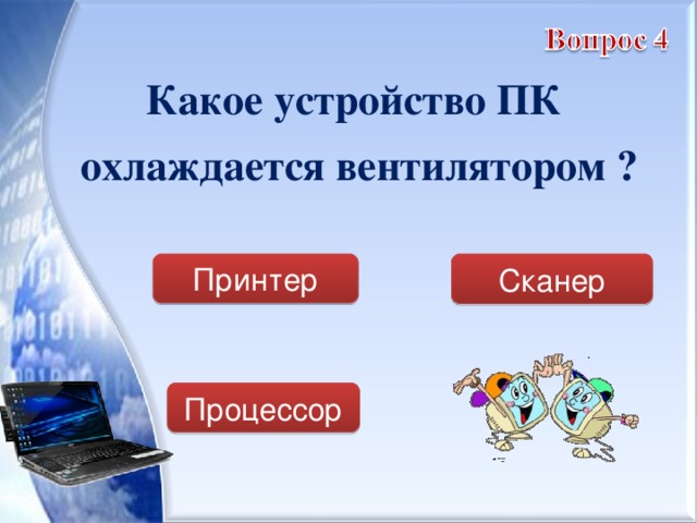 Какое устройство ПК охлаждается вентилятором ?  Принтер Сканер Процессор 