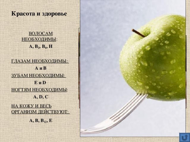 Красота и здоровье ВОЛОСАМ НЕОБХОДИМЫ : А, В 2 , В 6 , Н  ГЛАЗАМ НЕОБХОДИМЫ: А и В ЗУБАМ НЕОБХОДИМЫ: Е и D  НОГТЯМ НЕОБХОДИМЫ : А, D , С НА КОЖУ И ВЕСЬ ОРГАНИЗМ ДЕЙСТВУЮТ: А, В, В 12 , Е  