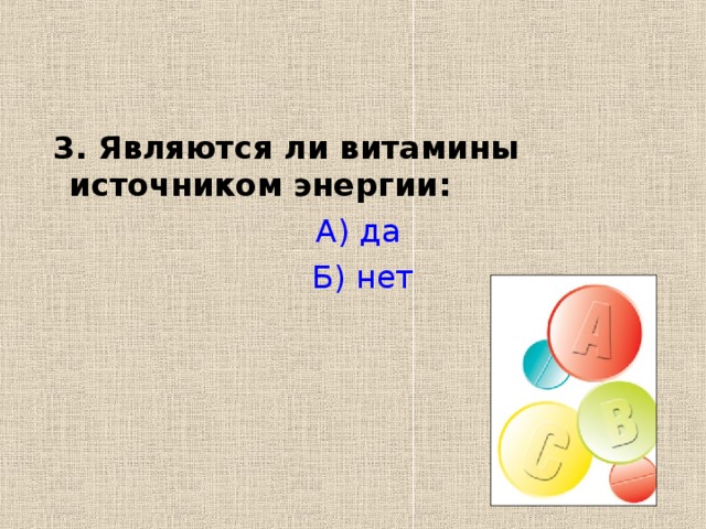 3. Являются ли витамины источником энергии: А) да  Б) нет 