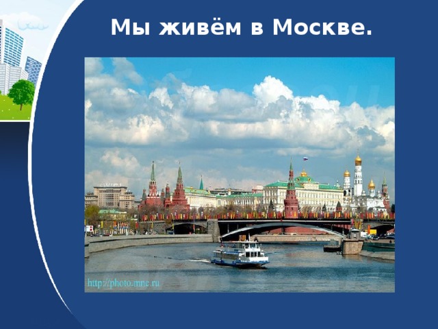 Мы живём в Москве. 