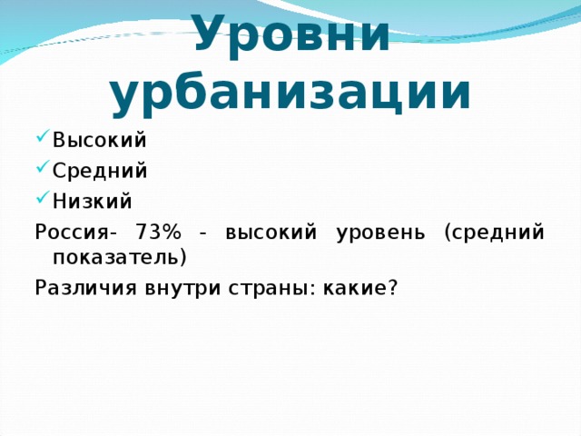 Уровни урбанизации Высокий Средний Низкий Россия- 73% - высокий уровень (средний показатель) Различия внутри страны: какие? 
