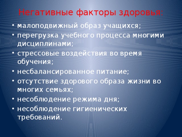 Негативные факторы здоровья:   малоподвижный образ учащихся; перегрузка учебного процесса многими дисциплинами; стрессовые воздействия во время обучения; несбалансированное питание; отсутствие здорового образа жизни во многих семьях; несоблюдение режима дня; несоблюдение гигиенических требований. 