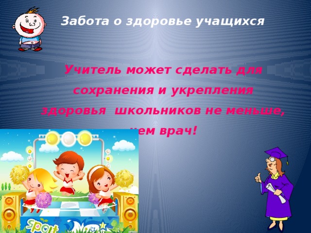 Забота о здоровье учащихся Учитель может сделать для сохранения и укрепления здоровья школьников не меньше, чем врач! 