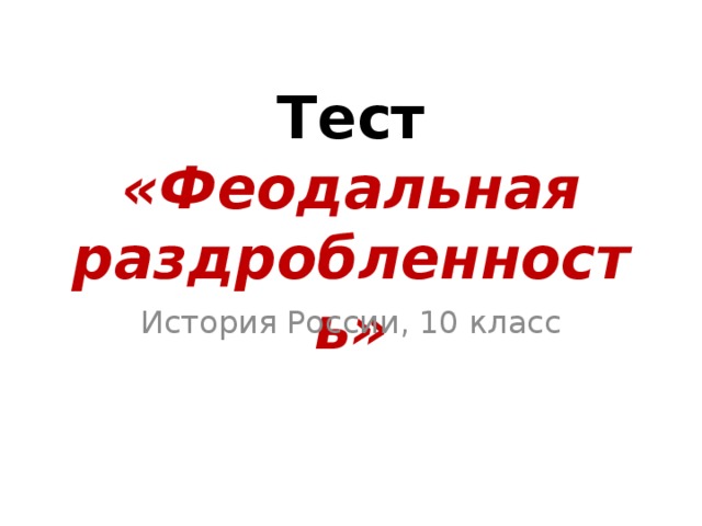Тест «Феодальная раздробленность» История России, 10 класс 