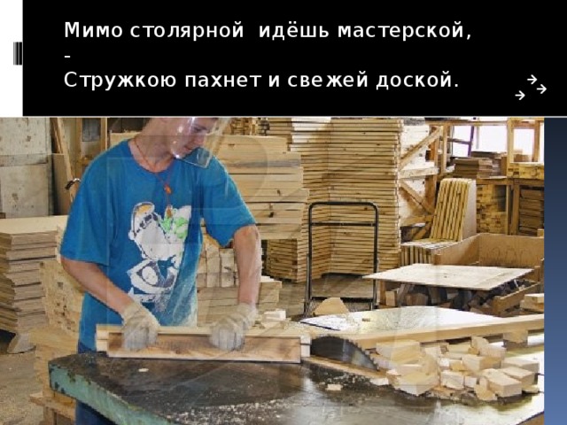 Мимо столярной идёшь мастерской, -  Стружкою пахнет и свежей доской. 