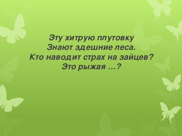        Эту хитрую плутовку  Знают здешние леса.  Кто наводит страх на зайцев?  Это рыжая …? 