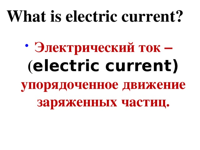 What is electric current?   Электрический ток – ( electric current) упорядоченное движение заряженных частиц.   