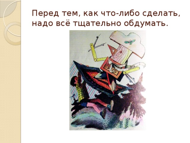 Перед тем, как что-либо сделать, надо всё тщательно обдумать. 