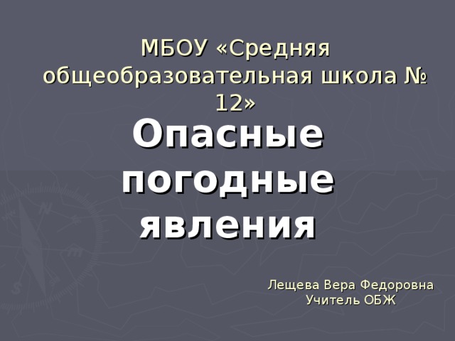МБОУ «Средняя общеобразовательная школа № 12» Опасные погодные явления Лещева Вера Федоровна Учитель ОБЖ 