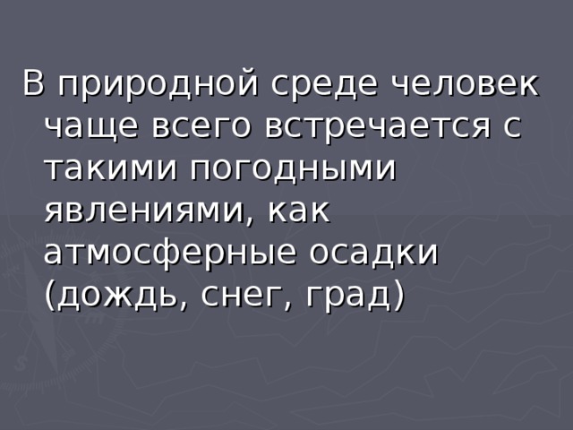 В природной среде человек чаще всего встречается с такими погодными явлениями, как атмосферные осадки (дождь, снег, град) 