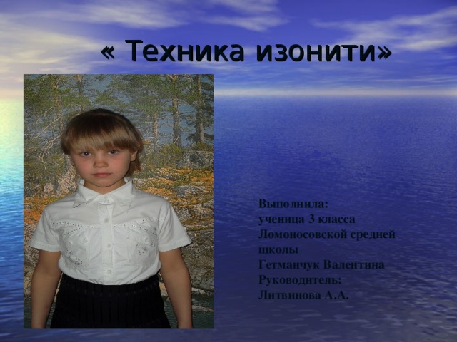  « Техника изонити» Выполнила: ученица 3 класса Ломоносовской средней школы Гетманчук Валентина Руководитель: Литвинова А.А. 