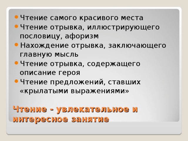 Чтение самого красивого места Чтение отрывка, иллюстрирующего пословицу, афоризм Нахождение отрывка, заключающего главную мысль Чтение отрывка, содержащего описание героя Чтение предложений, ставших «крылатыми выражениями» Чтение - увлекательное и интересное занятие 
