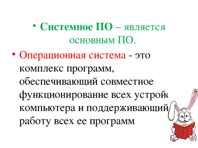 Системное ПО – является основным ПО. Операционная система - это комплекс программ, обеспечивающий совместное функционирование всех устройств компьютера и поддерживающий работу всех ее программ 