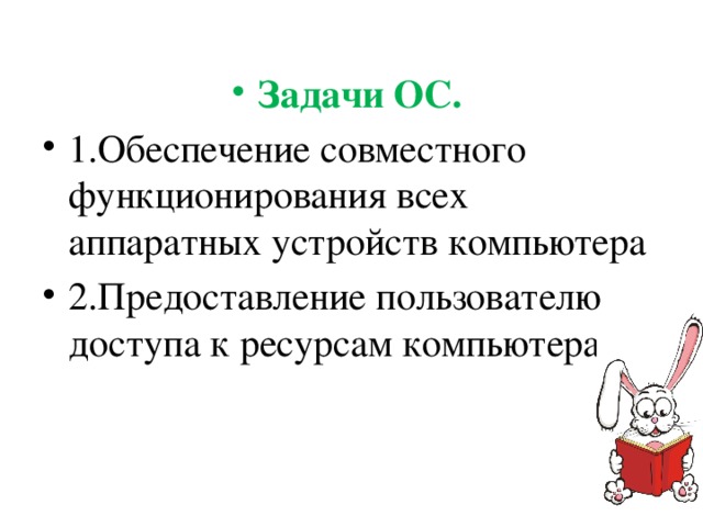 Задачи ОС. 1.Обеспечение совместного функционирования всех аппаратных устройств компьютера 2.Предоставление пользователю доступа к ресурсам компьютера 