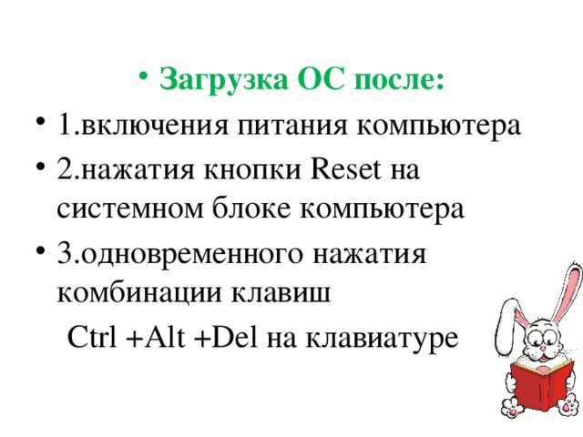 Загрузка ОС после: 1.включения питания компьютера 2.нажатия кнопки Reset на системном блоке компьютера 3.одновременного нажатия комбинации клавиш  Ctrl +Alt +Del на клавиатуре   