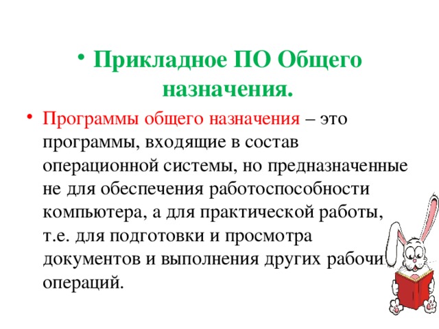 Прикладное ПО Общего назначения. Программы общего назначения – это программы, входящие в состав операционной системы, но предназначенные не для обеспечения работоспособности компьютера, а для практической работы, т.е. для подготовки и просмотра документов и выполнения других рабочих операций. 
