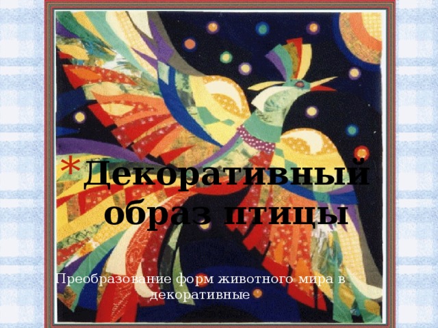 Декоративный образ птицы Преобразование форм животного мира в декоративные 