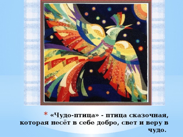 «Чудо-птица» - птица сказочная, которая несёт в себе добро, свет и веру в чудо.      