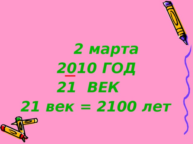   2 марта  2010 ГОД  21 ВЕК 21 век = 2100 лет 