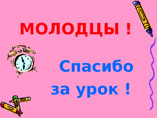 МОЛОДЦЫ !  Спасибо за урок ! 