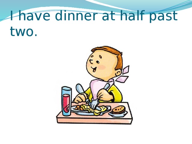 I have dinner at half past two. 