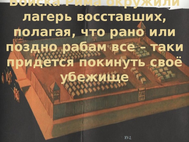 Войска Рима окружили лагерь восставших, полагая, что рано или поздно рабам все – таки придется покинуть своё убежище 