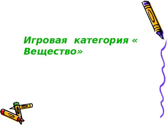 Игровая  категория «Вещество»   