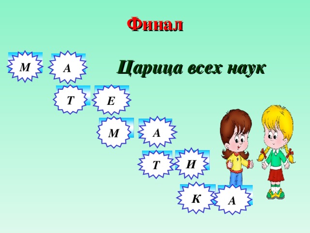 Финал   Царица всех наук     А М 1 2 Т Е 3 4 М А 5 6 И 8 Т 7 К 9 А 10 