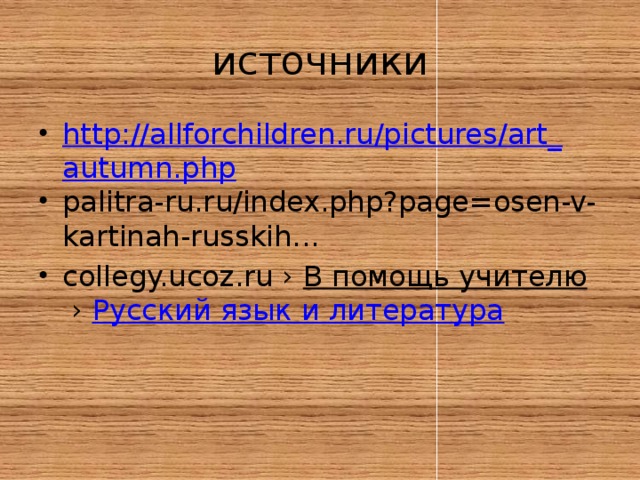 источники http://allforchildren.ru/pictures/art_autumn.php palitra-ru.ru/index.php?page=osen-v-kartinah-russkih...‎ collegy.ucoz.ru ›  В помощь учителю  ›  Русский язык и литература ‎ 