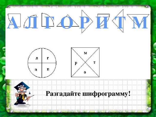 А Л Г О Р И Т М Разгадайте шифрограмму! 