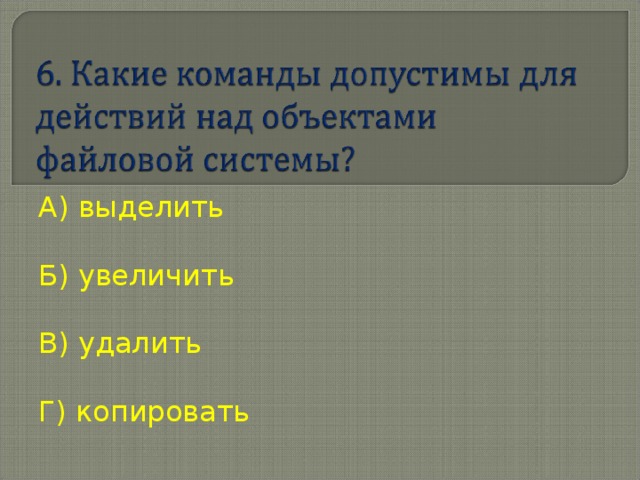 А ) выделить Б) увеличить В) удалить Г) копировать 