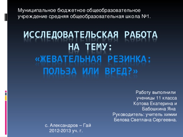 Муниципальное бюджетное общеобразовательное учреждение средняя общеобразовательная школа №1. Работу выполнили ученицы 11 класса  Котова Екатерина и  Бабошкина Яна Руководитель: учитель химии Белова Светлана Сергеевна. с. Александров – Гай 2012-2013 уч. г. 