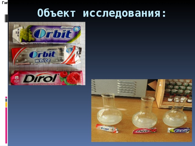 Гипотеза : Частое и нерациональное использование жевательной резинки негативно отражается на здоровье человека. Объект исследования: 