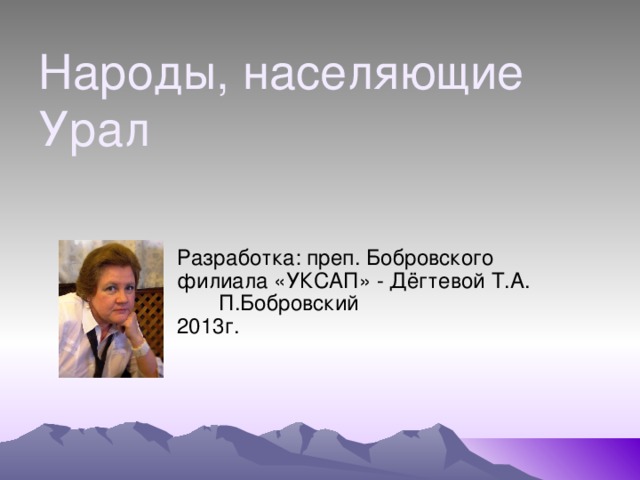 Народы, населяющие Урал Разработка: преп. Бобровского филиала «УКСАП» - Дёгтевой Т.А. П.Бобровский 2013г. 