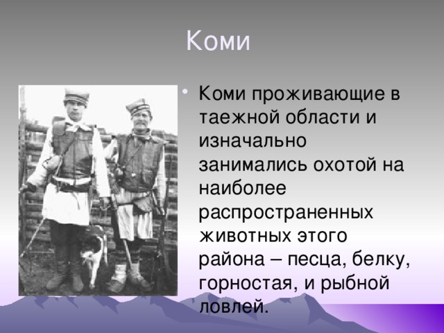 Коми Коми проживающие в таежной области и изначально занимались охотой на наиболее распространенных животных этого района – песца, белку, горностая, и рыбной ловлей. 