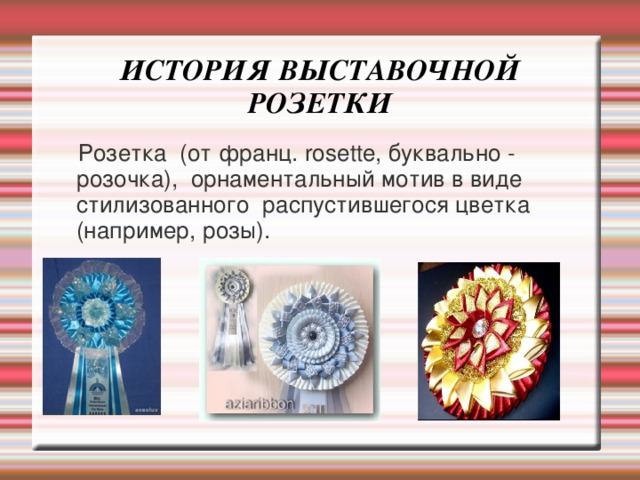 ИСТОРИЯ ВЫСТАВОЧНОЙ РОЗЕТКИ  Розетка (от франц. rosette, буквально - розочка), орнаментальный мотив в виде стилизованного распустившегося цветка (например, розы). 