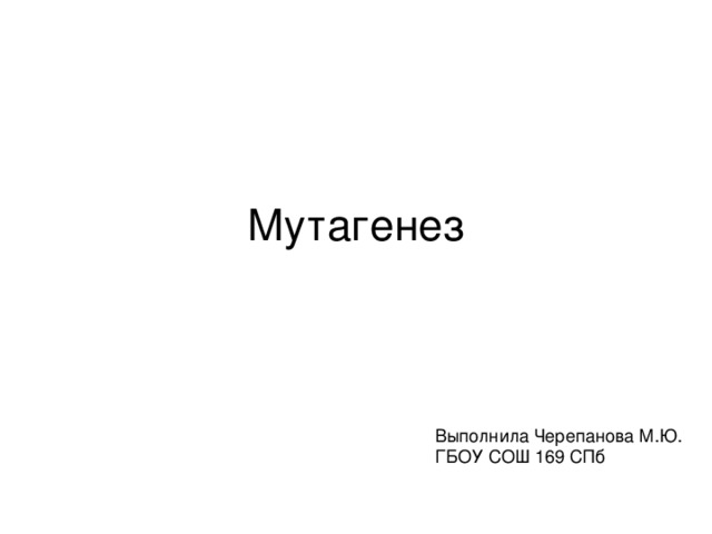 Мутагенез Выполнила Черепанова М.Ю. ГБОУ СОШ 169 СПб 
