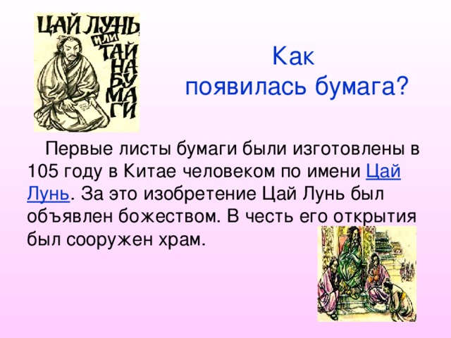 Как  появилась бумага? Первые листы бумаги были изготовлены в 105 году в Китае человеком по имени Цай Лунь . За это изобретение Цай Лунь был объявлен божеством. В честь его открытия был сооружен храм. 