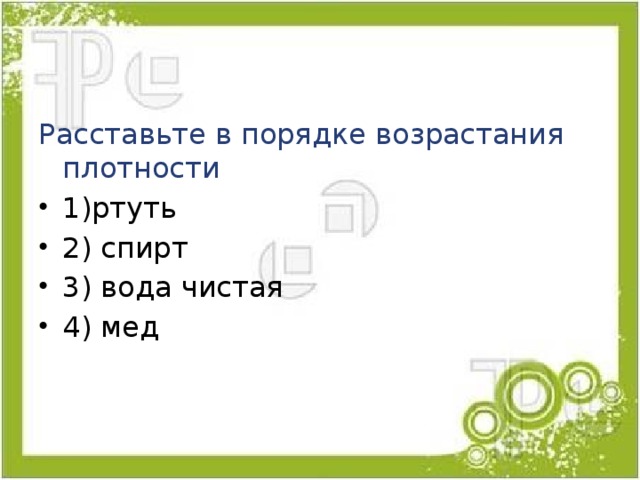Расставьте в порядке возрастания плотности 1)ртуть 2) спирт 3) вода чистая 4) мед 