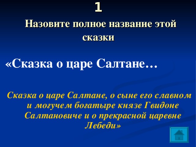 1   Назовите полное название этой сказки «Сказка о царе Салтане…  Сказка о царе Салтане, о сыне его славном и могучем богатыре князе Гвидоне Салтановиче и о прекрасной царевне Лебеди» 