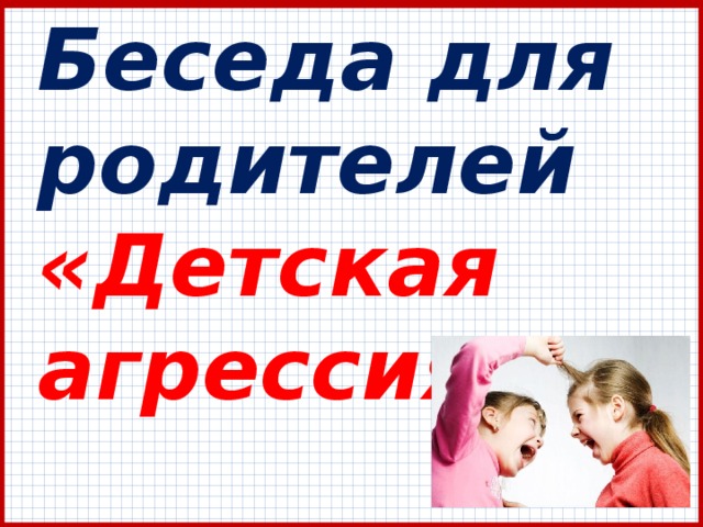 Беседа для родителей  «Детская агрессия» 