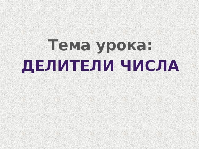 Тема урока: Делители числа 
