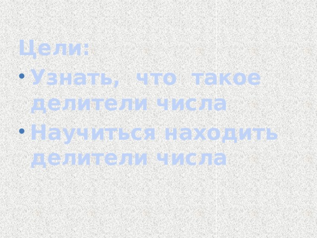 Цели: Узнать, что такое делители числа Научиться находить делители числа 