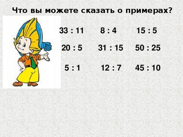 Что вы можете сказать о примерах? 33 : 11 8 : 4 15 : 5 20 : 5 31 : 15 50 : 25 5 : 1 12 : 7 45 : 10 