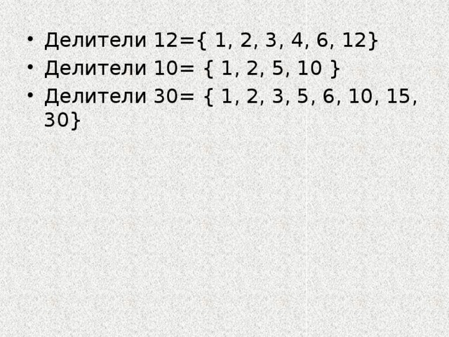 Делители 12={ 1, 2, 3, 4, 6, 12} Делители 10= { 1, 2, 5, 10 } Делители 30= { 1, 2, 3, 5, 6, 10, 15, 30} 